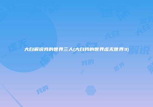 大白解说我的世界三人(大白我的世界虚无世界3)