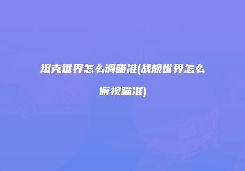 坦克世界怎么调瞄准(战舰世界怎么俯视瞄准)