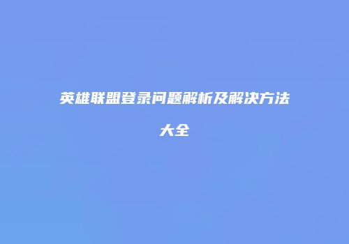 英雄联盟登录问题解析及解决方法大全