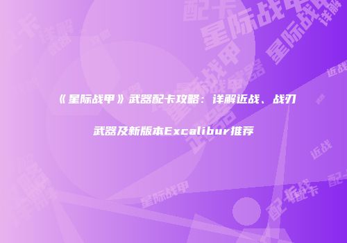 《星际战甲》武器配卡攻略：详解近战、战刃武器及新版本Excalibur推荐