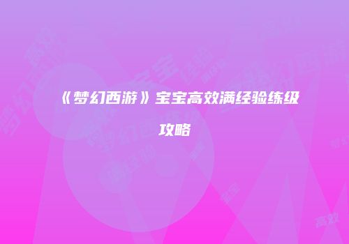 《梦幻西游》宝宝高效满经验练级攻略