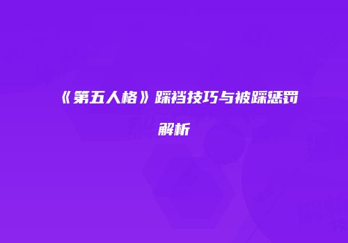 《第五人格》踩裆技巧与被踩惩罚解析