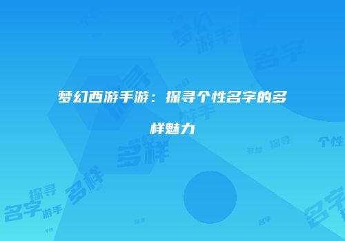 梦幻西游手游：探寻个性名字的多样魅力
