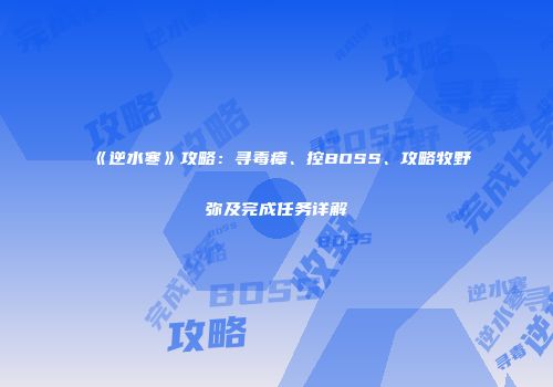 《逆水寒》攻略：寻毒瘴、控BOSS、攻略牧野弥及完成任务详解