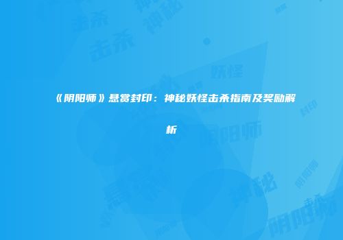 《阴阳师》悬赏封印：神秘妖怪击杀指南及奖励解析