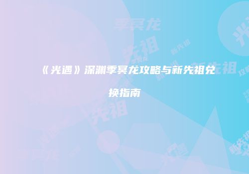 《光遇》深渊季冥龙攻略与新先祖兑换指南