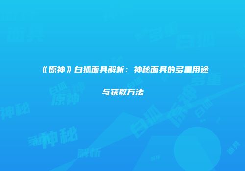 《原神》白狐面具解析：神秘面具的多重用途与获取方法