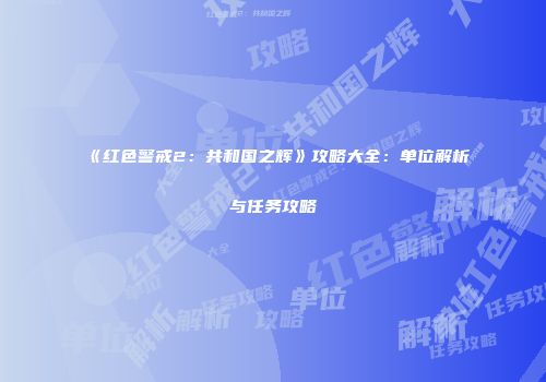 《红色警戒2：共和国之辉》攻略大全：单位解析与任务攻略