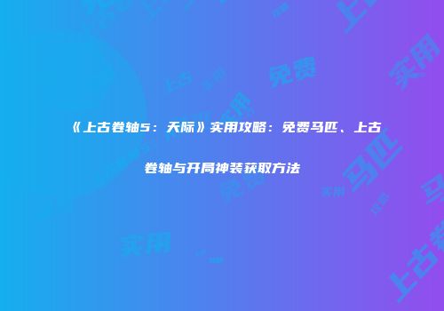 《上古卷轴5：天际》实用攻略：免费马匹、上古卷轴与开局神装获取方法
