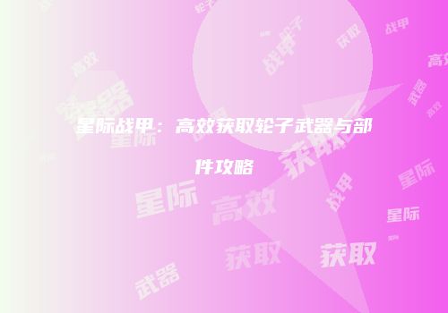 星际战甲：高效获取轮子武器与部件攻略