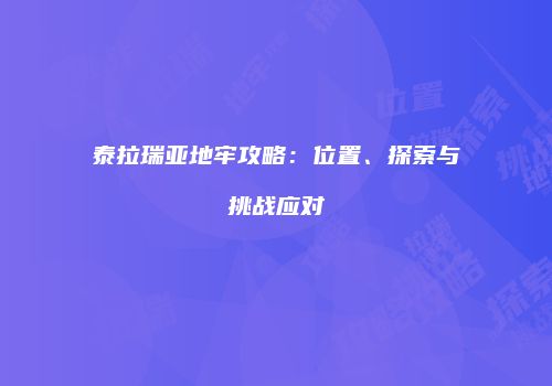 泰拉瑞亚地牢攻略：位置、探索与挑战应对