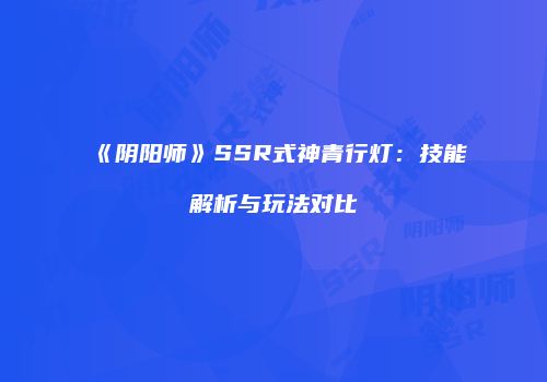 《阴阳师》SSR式神青行灯：技能解析与玩法对比