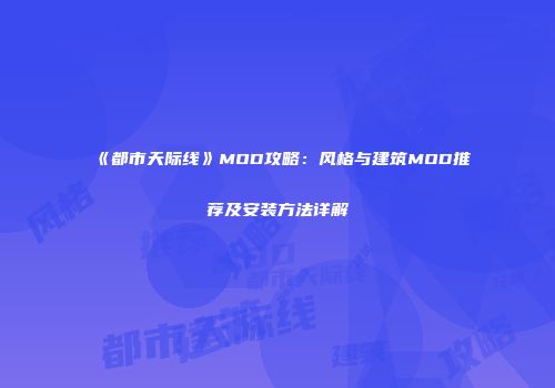 《都市天际线》MOD攻略：风格与建筑MOD推荐及安装方法详解