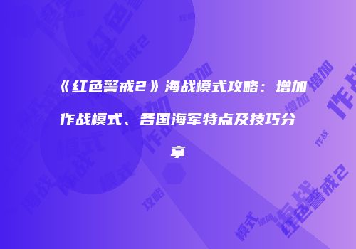 《红色警戒2》海战模式攻略：增加作战模式、各国海军特点及技巧分享