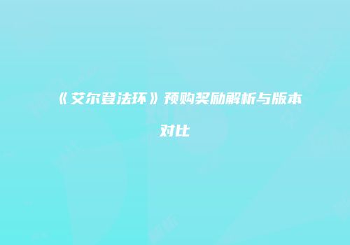 《艾尔登法环》预购奖励解析与版本对比