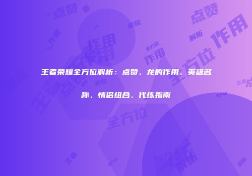 王者荣耀全方位解析：点赞、龙的作用、英雄名称、情侣组合、代练指南