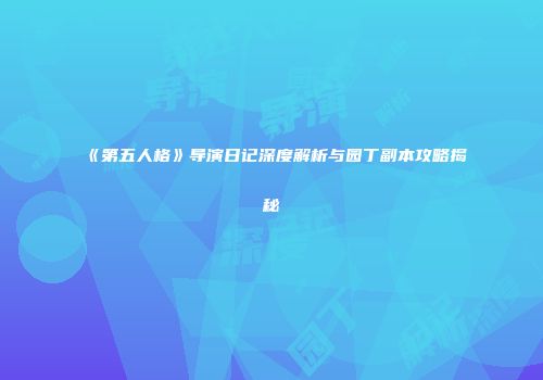 《第五人格》导演日记深度解析与园丁副本攻略揭秘