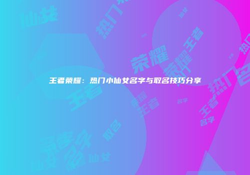 王者荣耀：热门小仙女名字与取名技巧分享