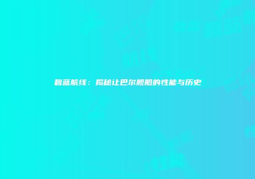 碧蓝航线：揭秘让巴尔舰船的性能与历史