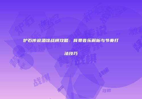 炉石传说酒馆战棋攻略：背景音乐解析与节奏打法技巧