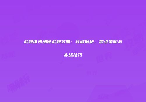 战舰世界胡德战舰攻略：性能解析、加点策略与实战技巧
