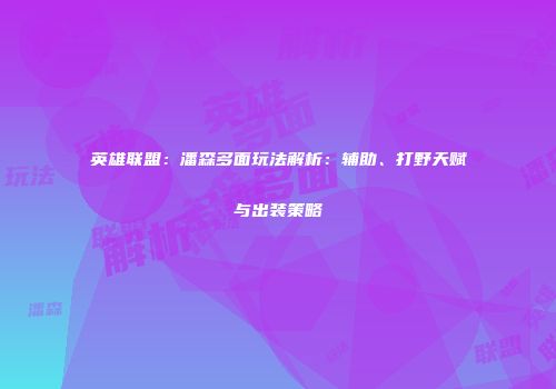 英雄联盟：潘森多面玩法解析：辅助、打野天赋与出装策略