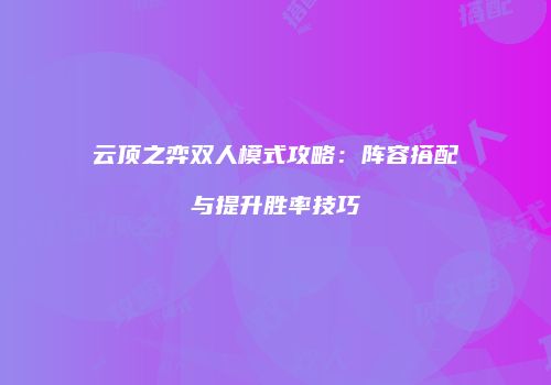 云顶之弈双人模式攻略：阵容搭配与提升胜率技巧