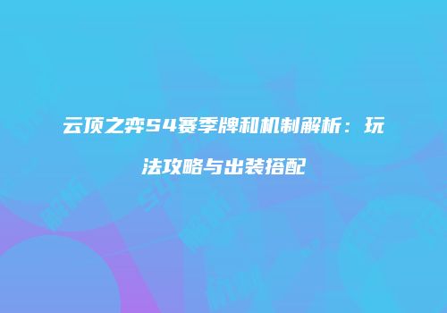 云顶之弈S4赛季牌和机制解析：玩法攻略与出装搭配