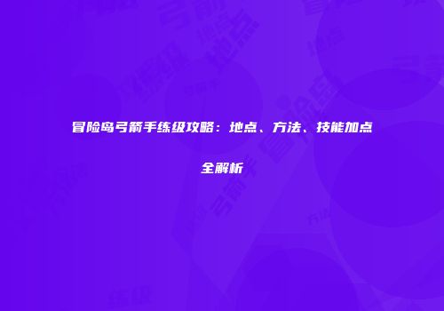 冒险岛弓箭手练级攻略：地点、方法、技能加点全解析