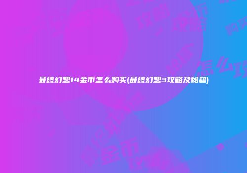 最终幻想14金币怎么购买(最终幻想3攻略及秘籍)