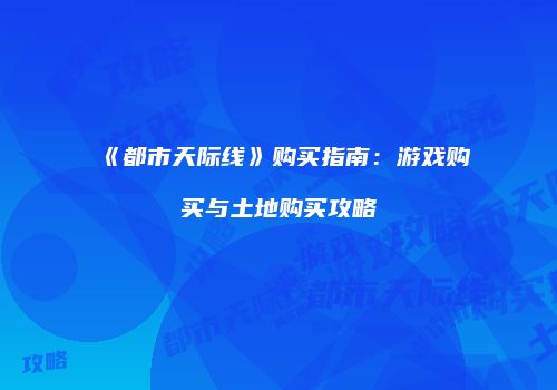 《都市天际线》购买指南：游戏购买与土地购买攻略