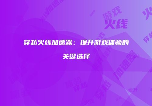 穿越火线加速器：提升游戏体验的关键选择