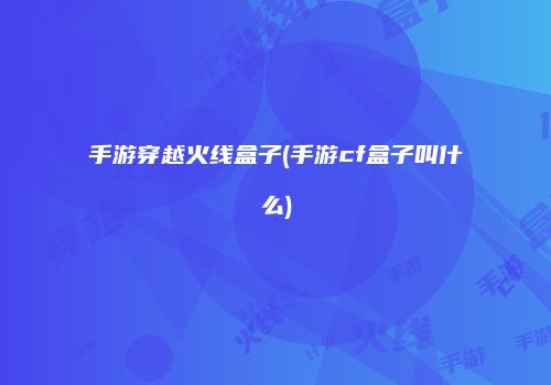 手游穿越火线盒子(手游cf盒子叫什么)