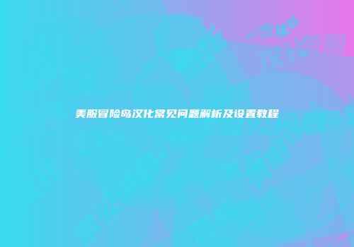 美服冒险岛汉化常见问题解析及设置教程