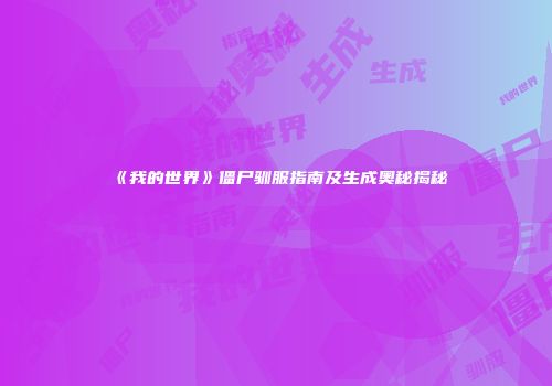 《我的世界》僵尸驯服指南及生成奥秘揭秘