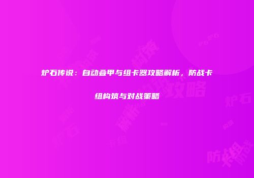 炉石传说：自动叠甲与组卡器攻略解析，防战卡组构筑与对战策略