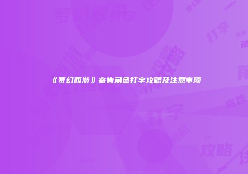 《梦幻西游》寄售角色打字攻略及注意事项