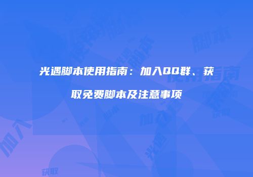 光遇脚本使用指南：加入QQ群、获取免费脚本及注意事项