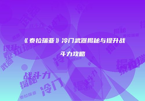 《泰拉瑞亚》冷门武器揭秘与提升战斗力攻略