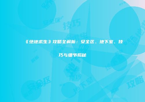 《绝地求生》攻略全解析：安全区、地下室、技巧与细节揭秘