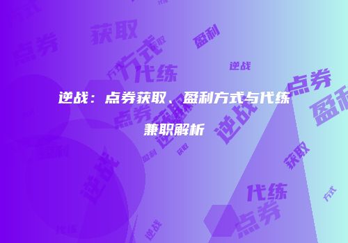 逆战：点券获取、盈利方式与代练兼职解析