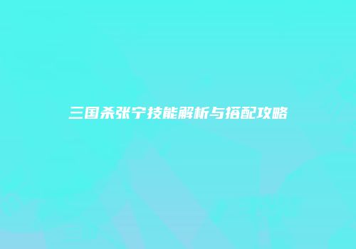三国杀张宁技能解析与搭配攻略