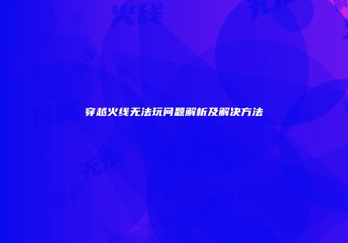 穿越火线无法玩问题解析及解决方法
