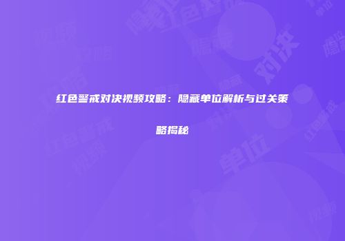 红色警戒对决视频攻略：隐藏单位解析与过关策略揭秘