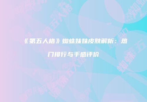 《第五人格》蜘蛛妹妹皮肤解析：热门排行与手感评价