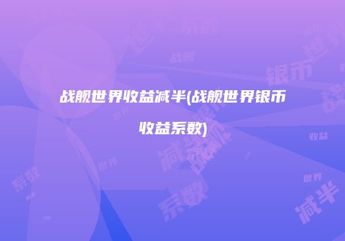 战舰世界收益减半(战舰世界银币收益系数)