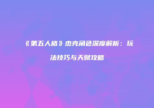 《第五人格》杰克角色深度解析：玩法技巧与天赋攻略