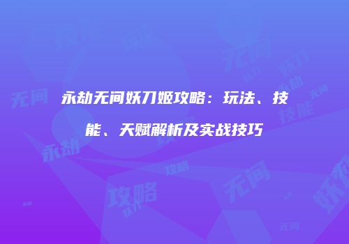 永劫无间妖刀姬攻略：玩法、技能、天赋解析及实战技巧