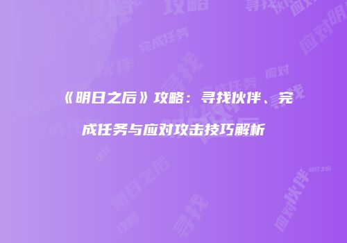 《明日之后》攻略：寻找伙伴、完成任务与应对攻击技巧解析