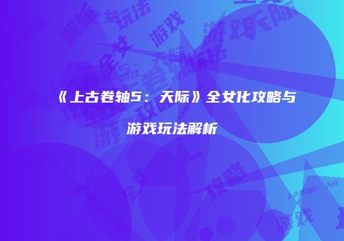 《上古卷轴5：天际》全女化攻略与游戏玩法解析